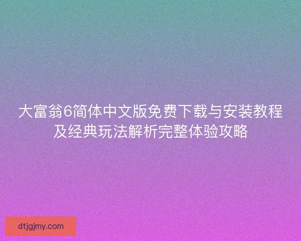 大富翁6简体中文版免费下载与安装教程及经典玩法解析完整体验攻略
