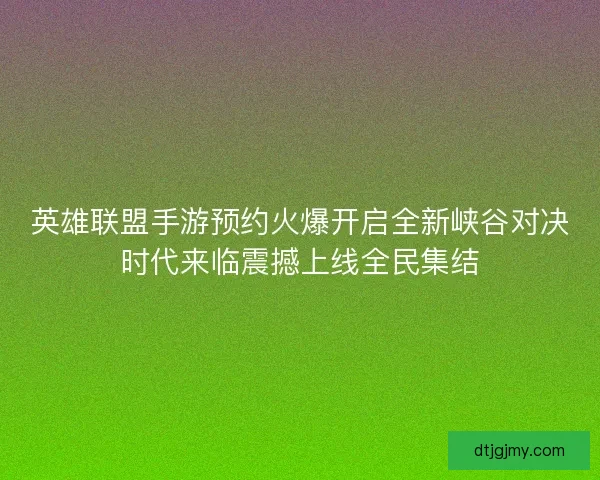 英雄联盟手游预约火爆开启全新峡谷对决时代来临震撼上线全民集结 英雄联盟手游预约火爆开启全新峡谷对决时代来临震撼上线全民集结
