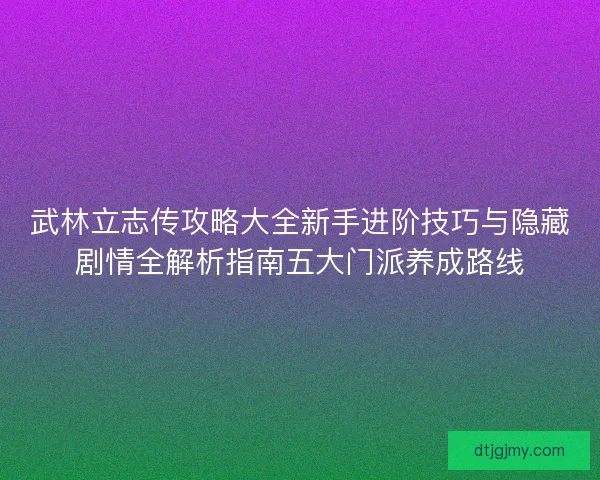 武林立志传攻略大全新手进阶技巧与隐藏剧情全解析指南五大门派养成路线 武林立志传攻略大全新手进阶技巧与隐藏剧情全解析指南五大门派养成路线