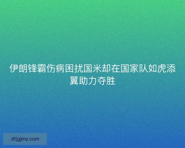 伊朗锋霸伤病困扰国米却在国家队如虎添翼助力夺胜