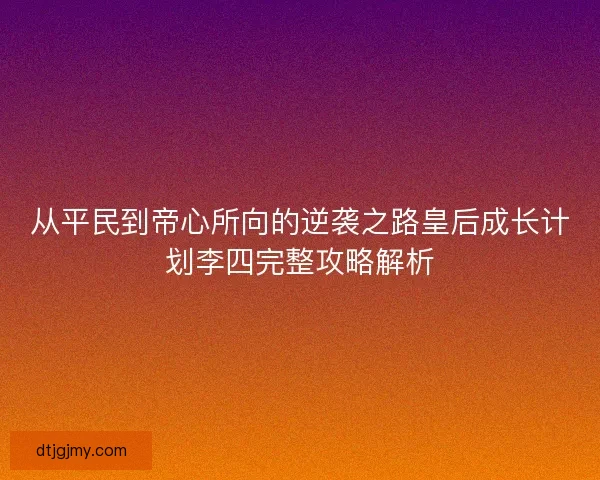 从平民到帝心所向的逆袭之路皇后成长计划李四完整攻略解析