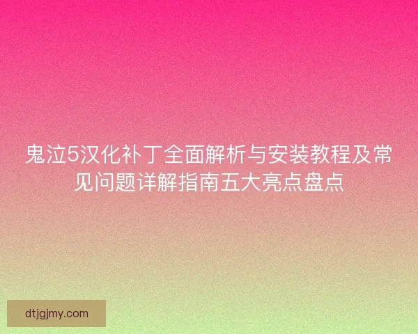 鬼泣5汉化补丁全面解析与安装教程及常见问题详解指南五大亮点盘点 鬼泣5汉化补丁全面解析与安装教程及常见问题详解指南五大亮点盘点