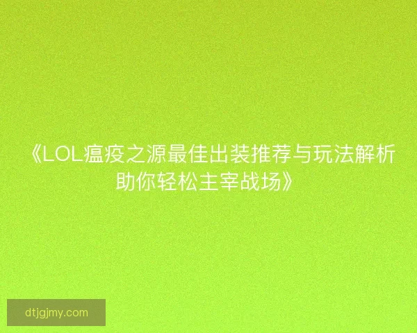 《LOL瘟疫之源最佳出装推荐与玩法解析助你轻松主宰战场》 《LOL瘟疫之源最佳出装推荐与玩法解析助你轻松主宰战场》