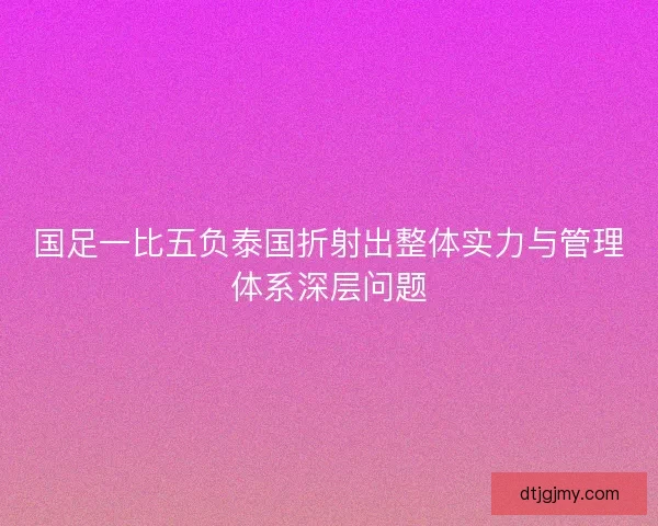国足一比五负泰国折射出整体实力与管理体系深层问题 国足一比五负泰国折射出整体实力与管理体系深层问题