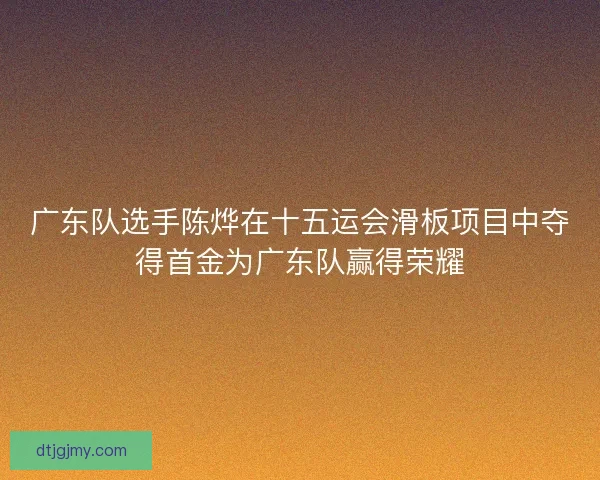 广东队选手陈烨在十五运会滑板项目中夺得首金为广东队赢得荣耀 广东队选手陈烨在十五运会滑板项目中夺得首金为广东队赢得荣耀