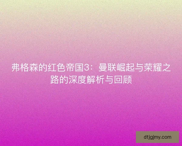 弗格森的红色帝国3：曼联崛起与荣耀之路的深度解析与回顾